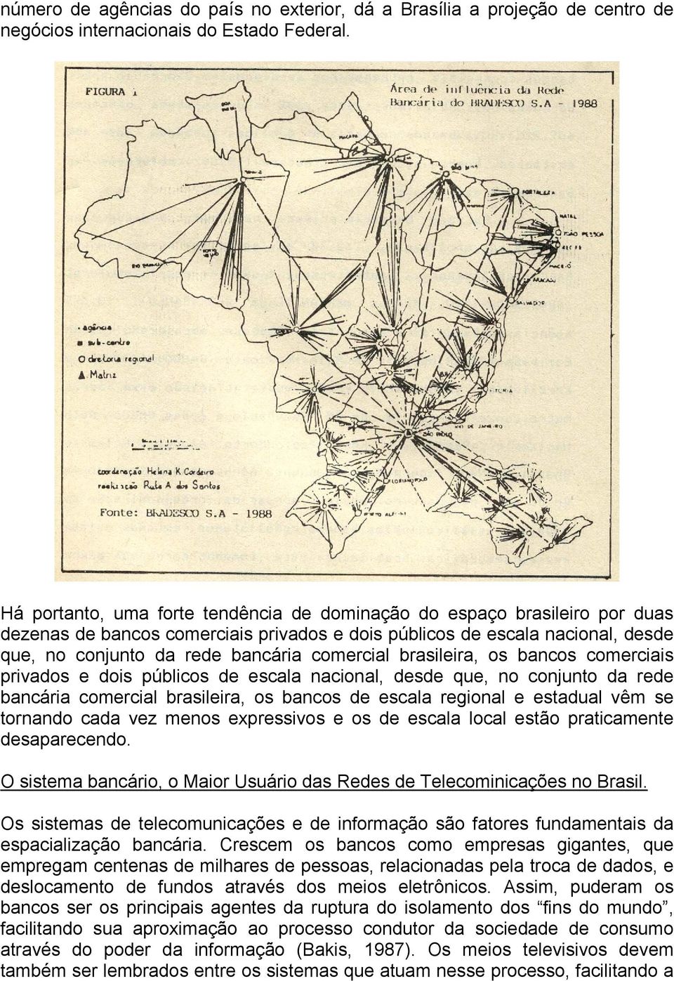 brasileira, os bancos comerciais privados e dois públicos de escala nacional, desde que, no conjunto da rede bancária comercial brasileira, os bancos de escala regional e estadual vêm se tornando