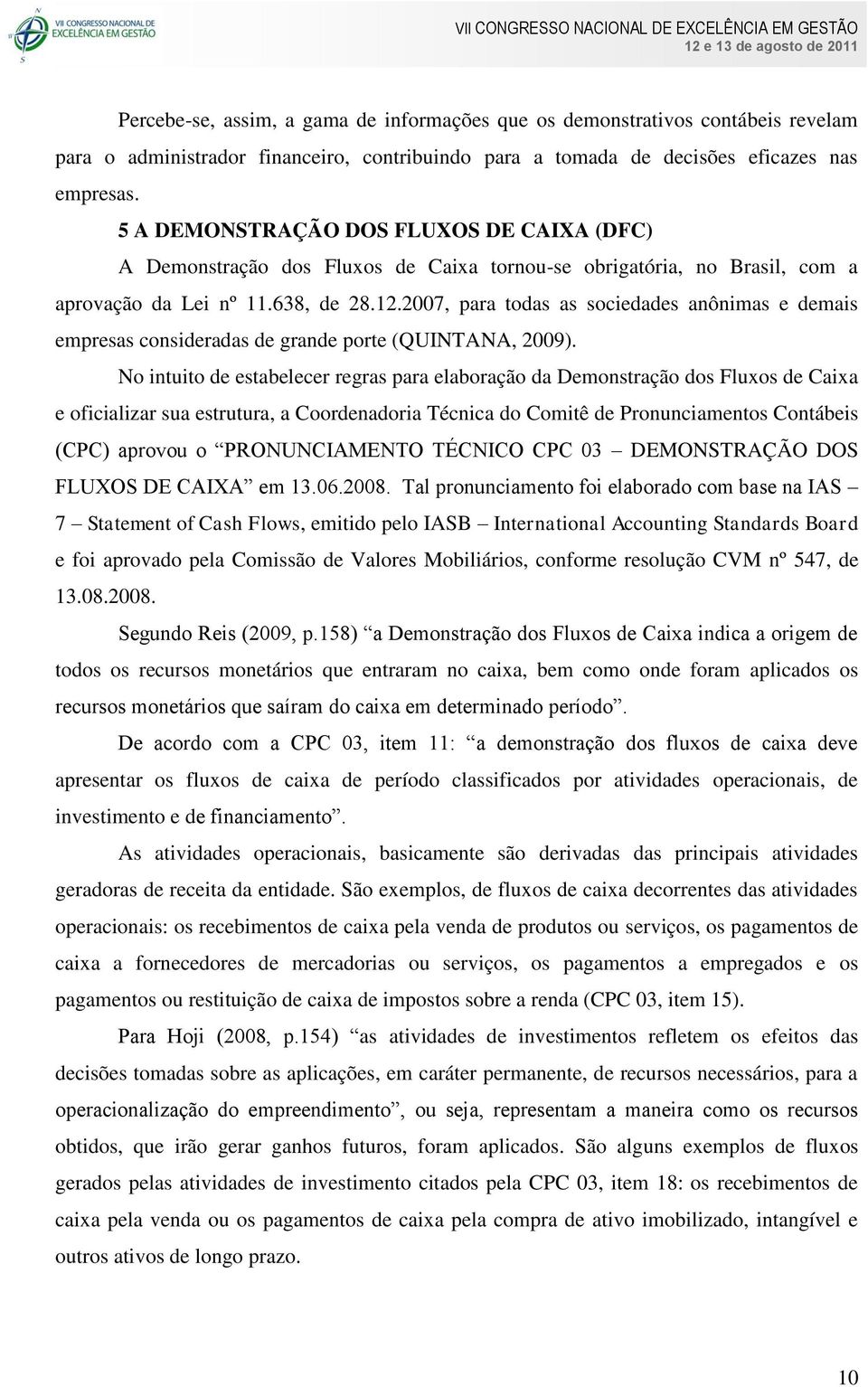 2007, para todas as sociedades anônimas e demais empresas consideradas de grande porte (QUINTANA, 2009).