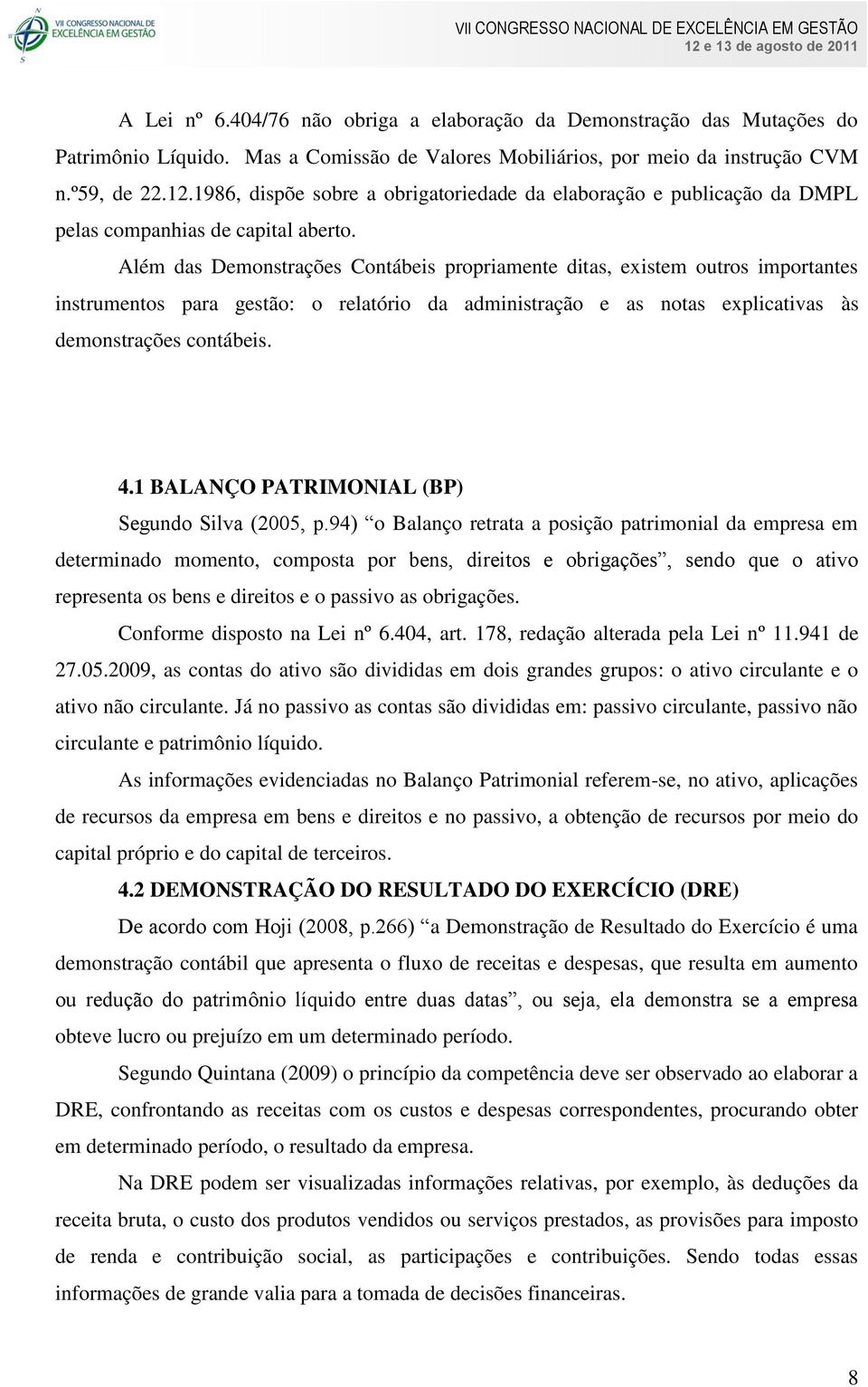 Além das Demonstrações Contábeis propriamente ditas, existem outros importantes instrumentos para gestão: o relatório da administração e as notas explicativas às demonstrações contábeis. 4.