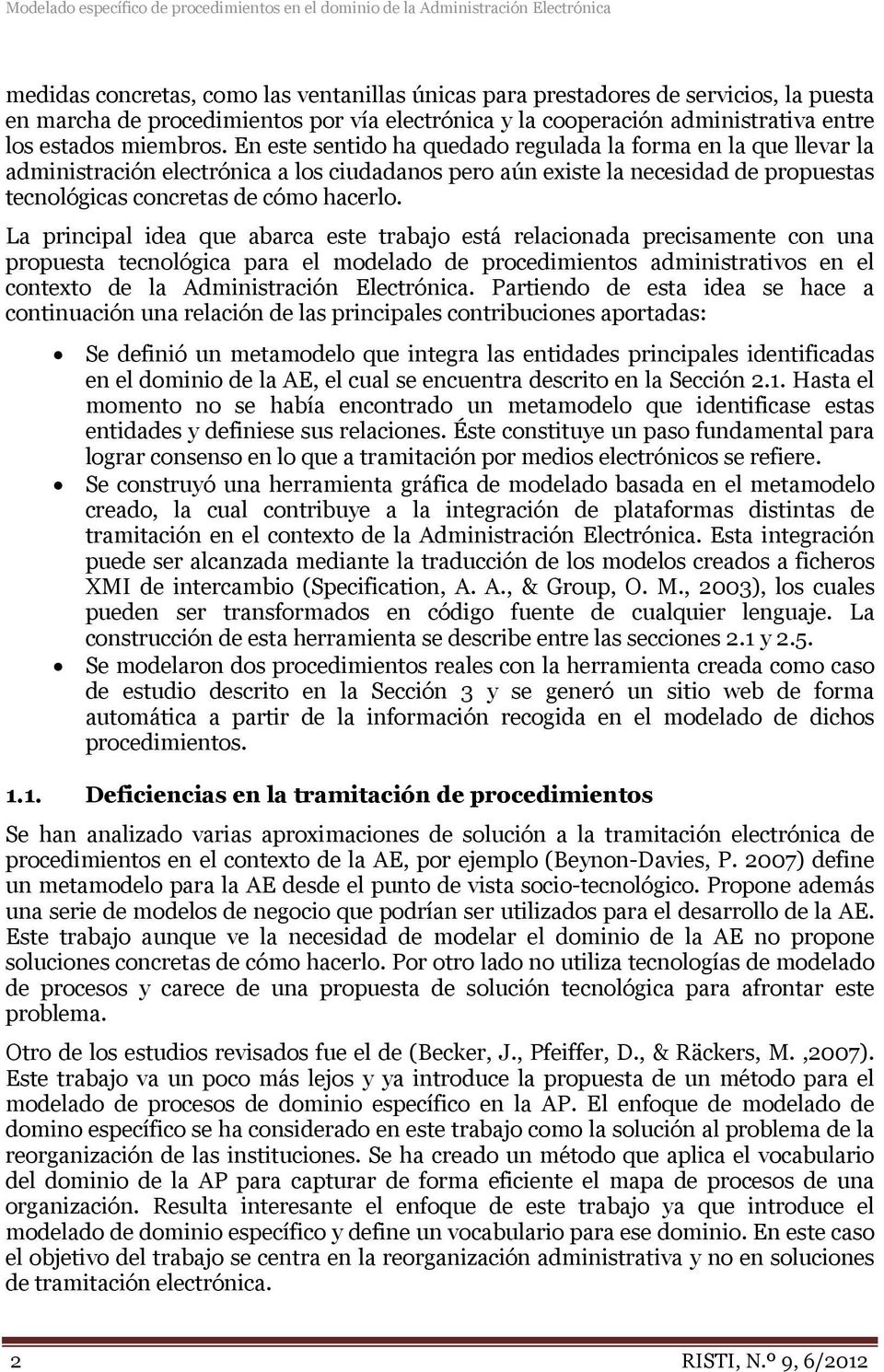 En este sentido ha quedado regulada la forma en la que llevar la administración electrónica a los ciudadanos pero aún existe la necesidad de propuestas tecnológicas concretas de cómo hacerlo.