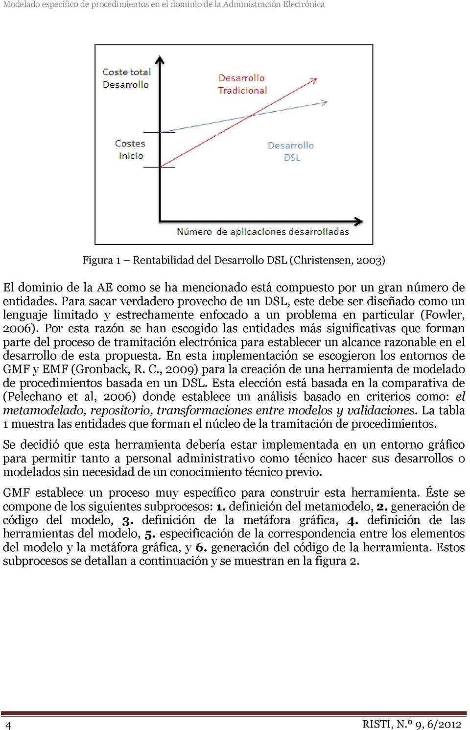 Para sacar verdadero provecho de un DSL, este debe ser diseñado como un lenguaje limitado y estrechamente enfocado a un problema en particular (Fowler, 2006).