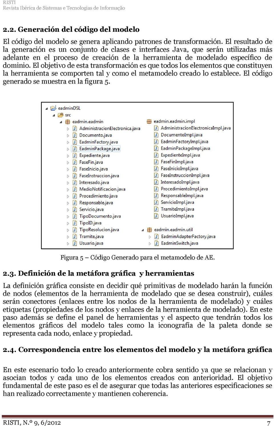 El objetivo de esta transformación es que todos los elementos que constituyen la herramienta se comporten tal y como el metamodelo creado lo establece. El código generado se muestra en la figura 5.