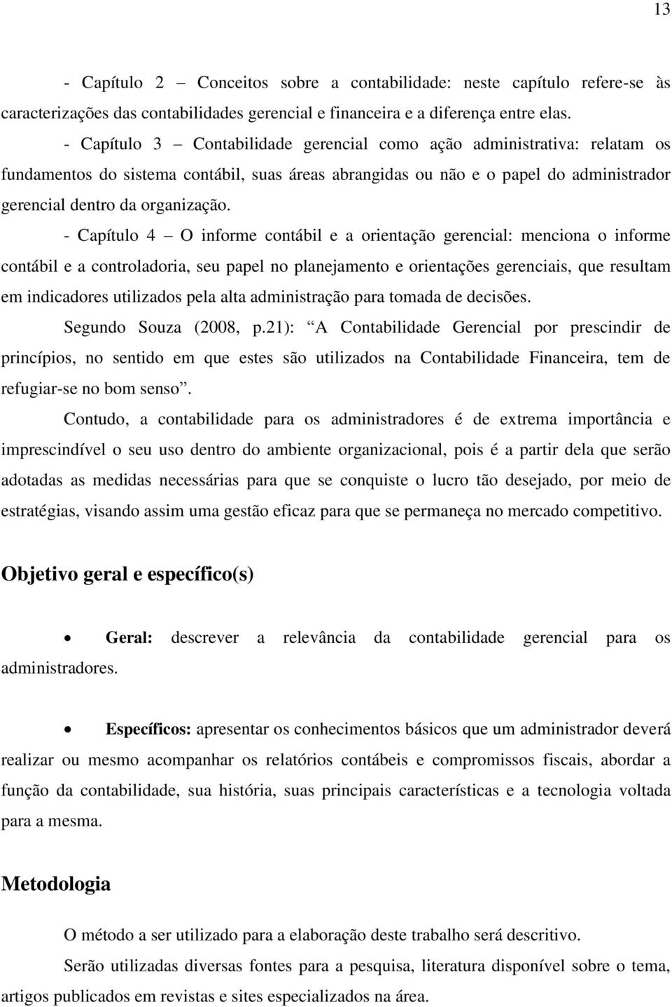 - Capítulo 4 O informe contábil e a orientação gerencial: menciona o informe contábil e a controladoria, seu papel no planejamento e orientações gerenciais, que resultam em indicadores utilizados