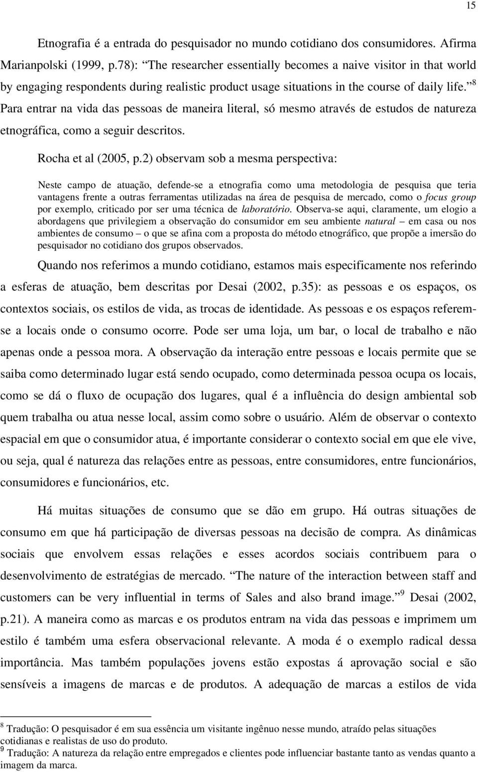 8 Para entrar na vida das pessoas de maneira literal, só mesmo através de estudos de natureza etnográfica, como a seguir descritos. Rocha et al (2005, p.