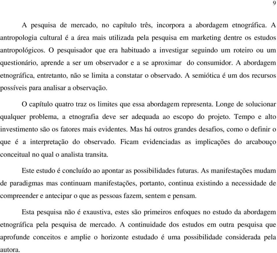 A abordagem etnográfica, entretanto, não se limita a constatar o observado. A semiótica é um dos recursos possíveis para analisar a observação.