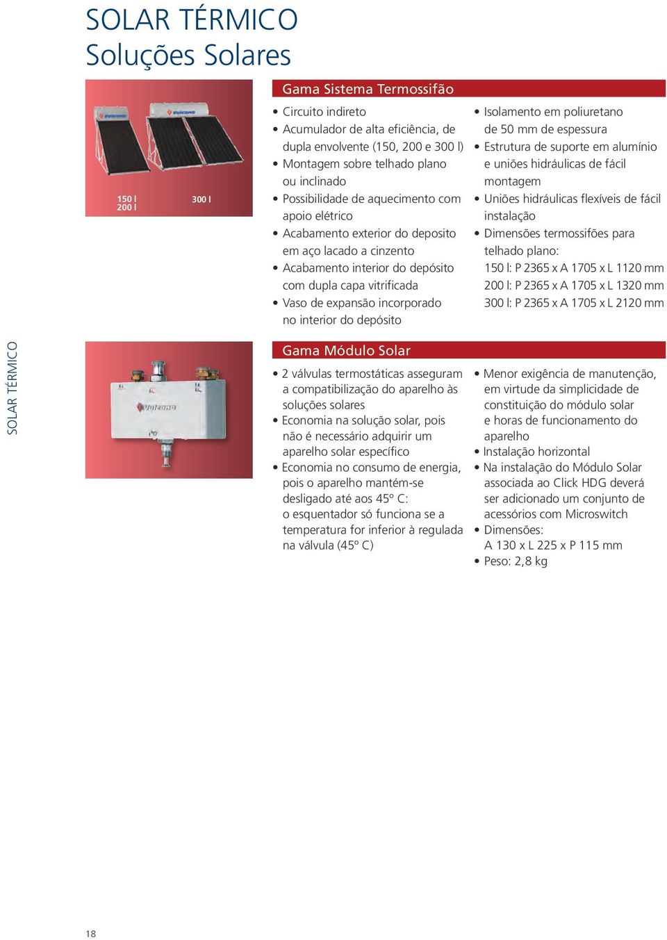 incorporado no interior do depósito Isolamento em poliuretano de 50 mm de espessura Estrutura de suporte em alumínio e uniões hidráulicas de fácil montagem Uniões hidráulicas flexíveis de fácil