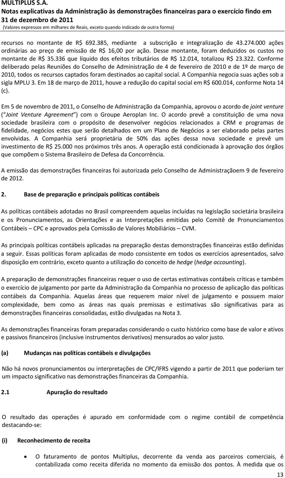 Conforme deliberado pelas Reuniões do Conselho de Administração de 4 de fevereiro e de 1º de março de 2010, todos os recursos captados foram destinados ao capital social.