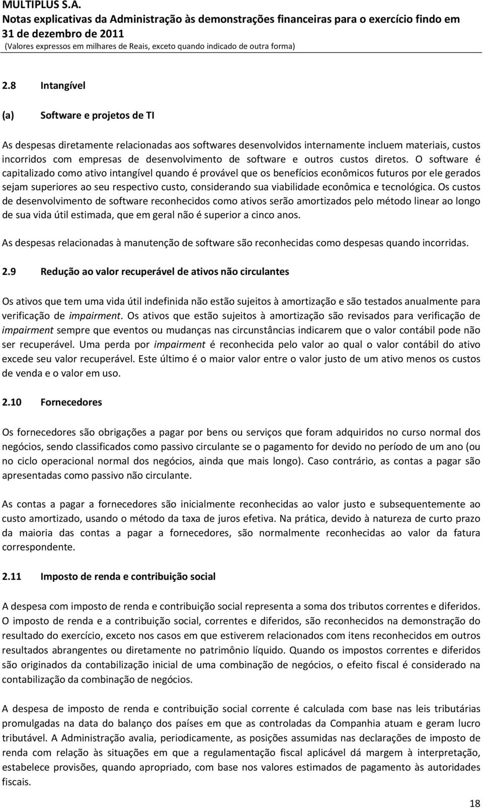 O software é capitalizado como ativo intangível quando é provável que os benefícios econômicos futuros por ele gerados sejam superiores ao seu respectivo custo, considerando sua viabilidade econômica