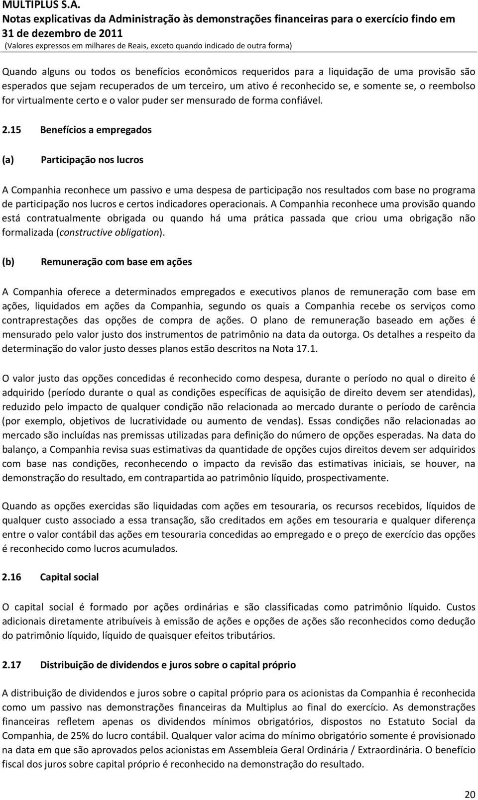 15 Benefícios a empregados (a) Participação nos lucros A Companhia reconhece um passivo e uma despesa de participação nos resultados com base no programa de participação nos lucros e certos