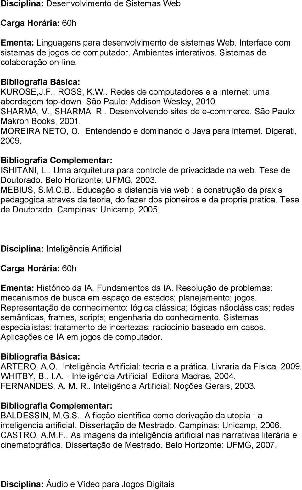 . Desenvolvendo sites de e-commerce. São Paulo: Makron Books, 2001. MOREIRA NETO, O.. Entendendo e dominando o Java para internet. Digerati, 2009. ISHITANI, L.