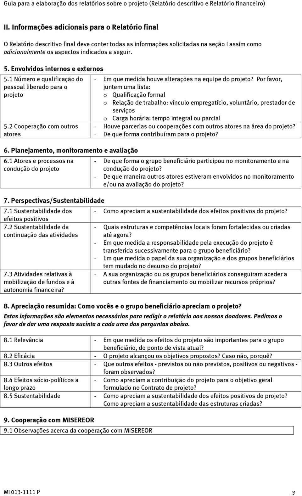 1 Atores e processos na condução do projeto 7. Perspectivas/Sustentabilidade 7.1 Sustentabilidade dos efeitos positivos 7.2 Sustentabilidade da continuação das atividades 7.