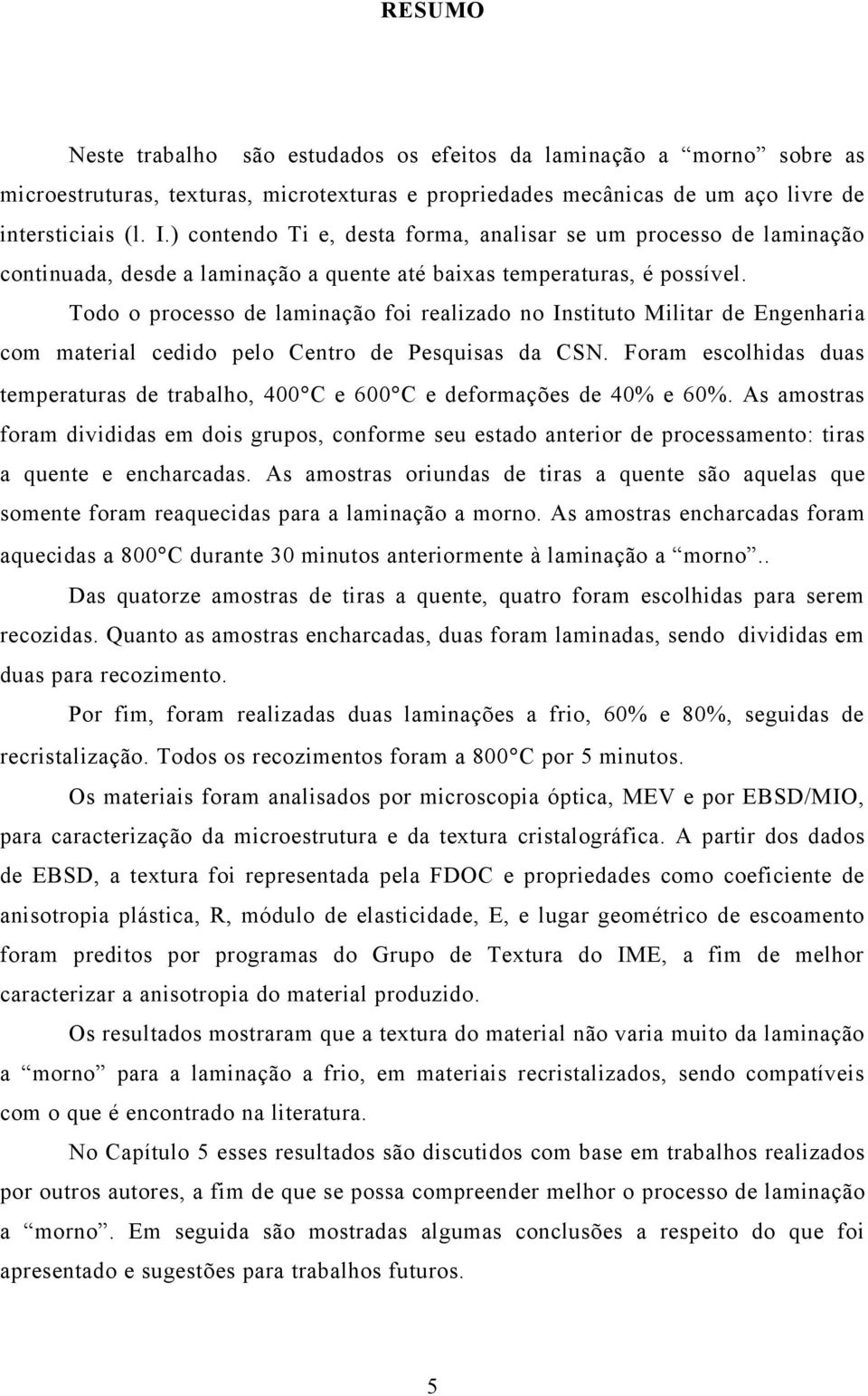 Todo o processo de laminação foi realizado no Instituto Militar de Engenharia com material cedido pelo Centro de Pesquisas da CSN.