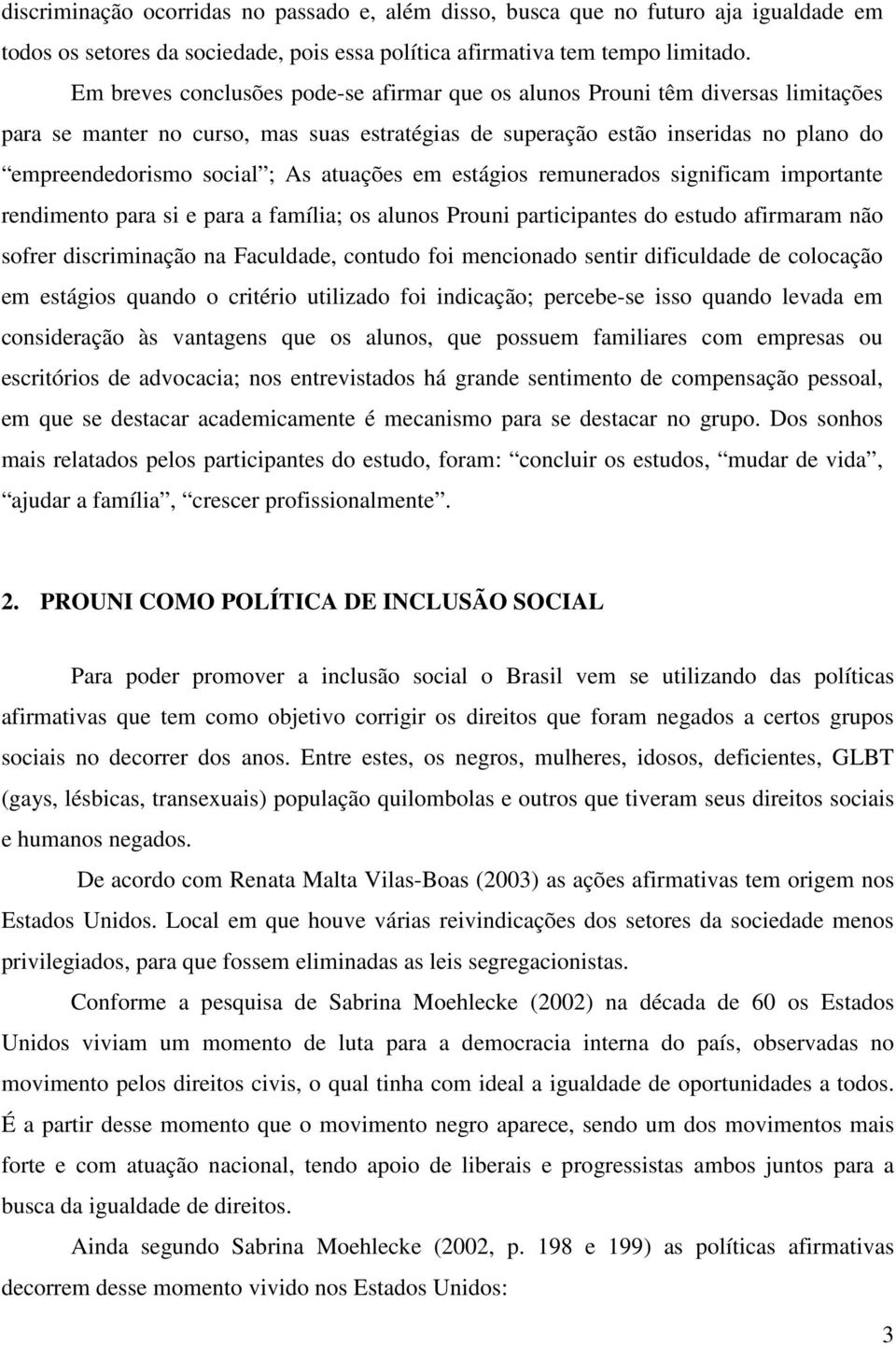 atuações em estágios remunerados significam importante rendimento para si e para a família; os alunos Prouni participantes do estudo afirmaram não sofrer discriminação na Faculdade, contudo foi