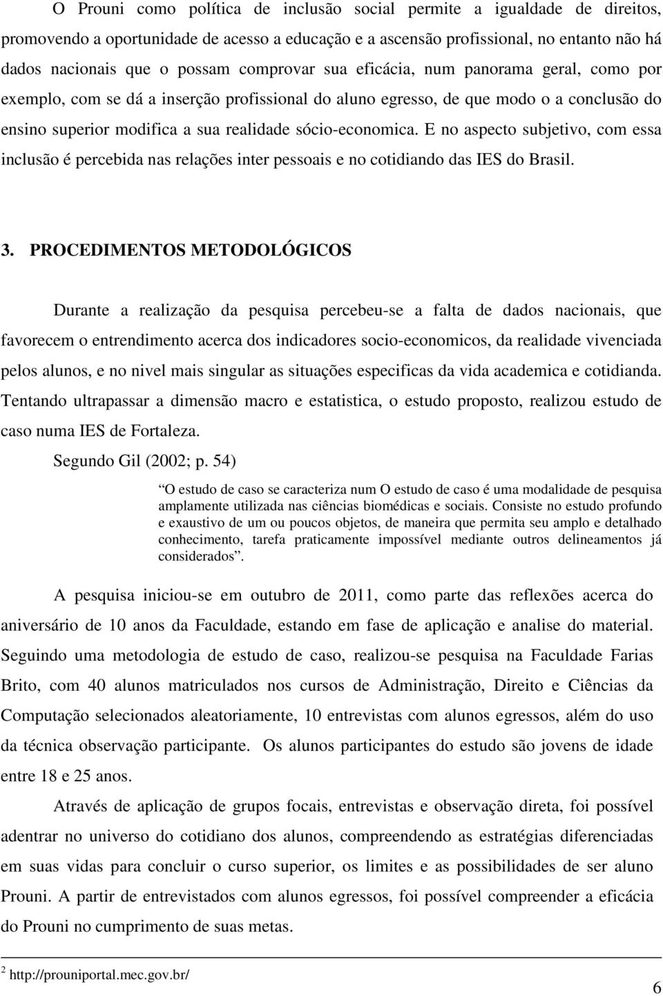 E no aspecto subjetivo, com essa inclusão é percebida nas relações inter pessoais e no cotidiando das IES do Brasil. 3.