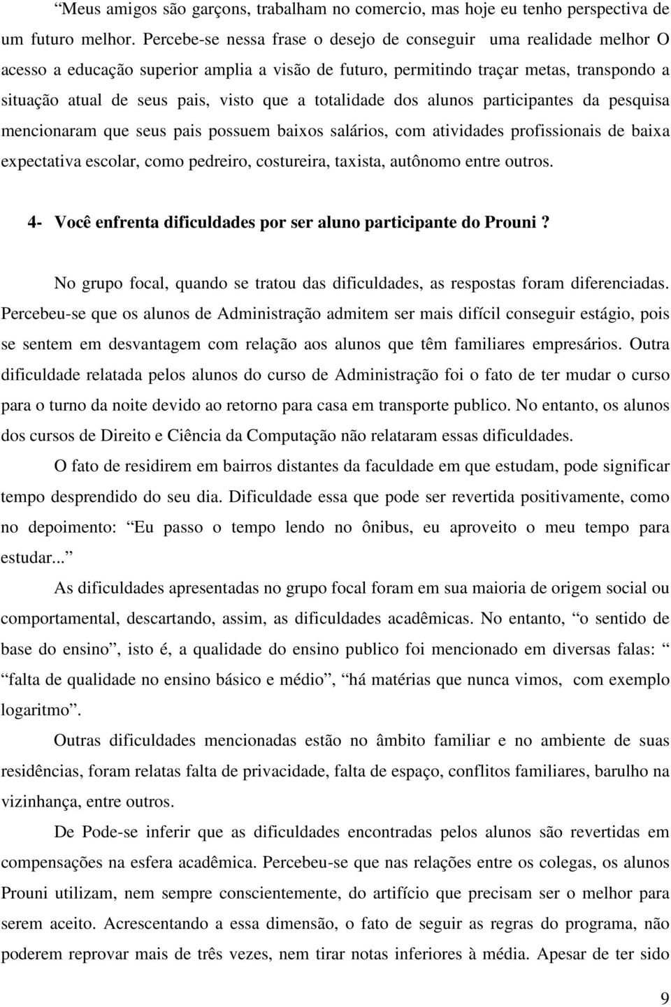 totalidade dos alunos participantes da pesquisa mencionaram que seus pais possuem baixos salários, com atividades profissionais de baixa expectativa escolar, como pedreiro, costureira, taxista,