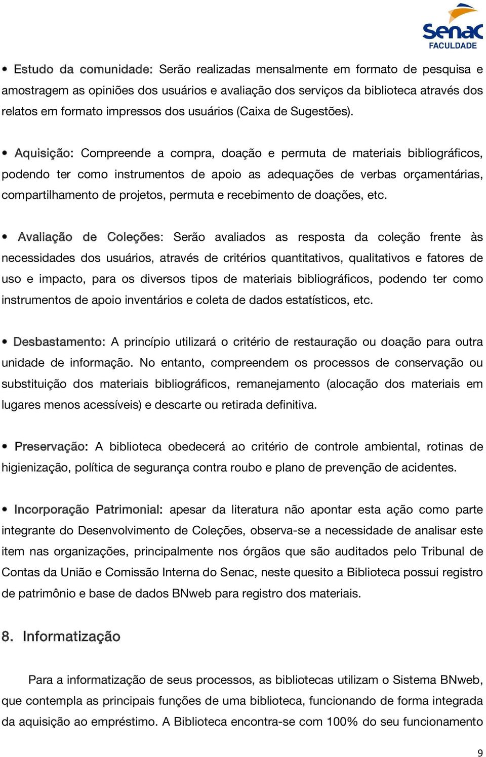 Aquisição: Compreende a compra, doação e permuta de materiais bibliográficos, podendo ter como instrumentos de apoio as adequações de verbas orçamentárias, compartilhamento de projetos, permuta e