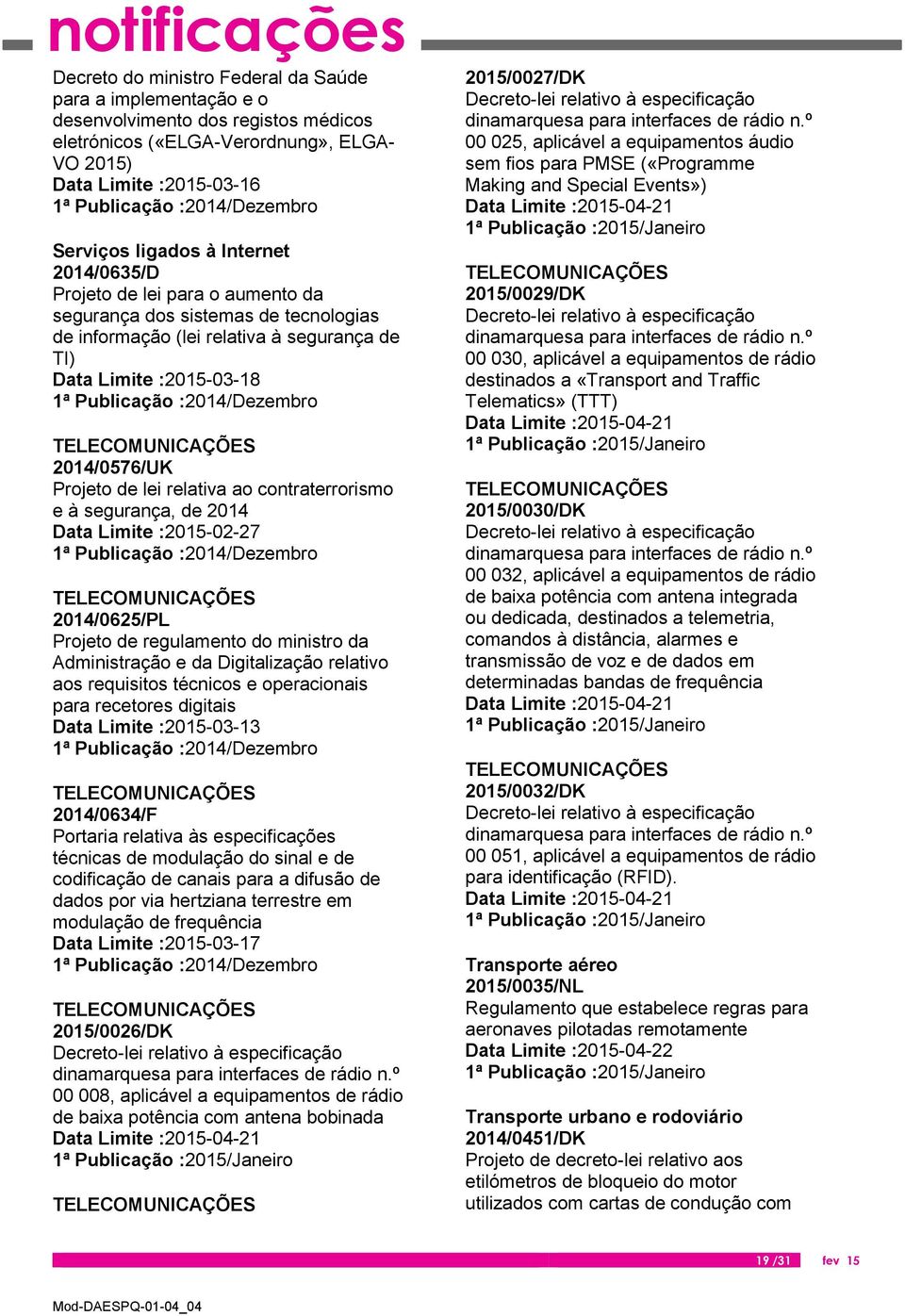 relativa ao contraterrorismo e à segurança, de 2014 Data Limite :2015-02-27 TELECOMUNICAÇÕES 2014/0625/PL Projeto de regulamento do ministro da Administração e da Digitalização relativo aos