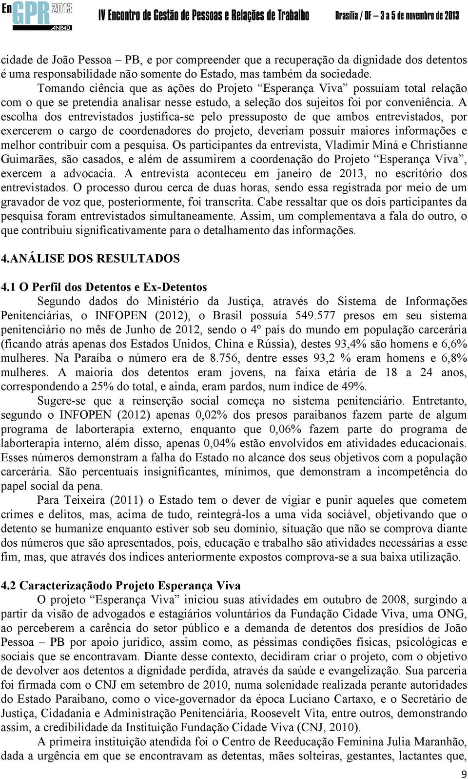 A escolha dos entrevistados justifica-se pelo pressuposto de que ambos entrevistados, por exercerem o cargo de coordenadores do projeto, deveriam possuir maiores informações e melhor contribuir com a