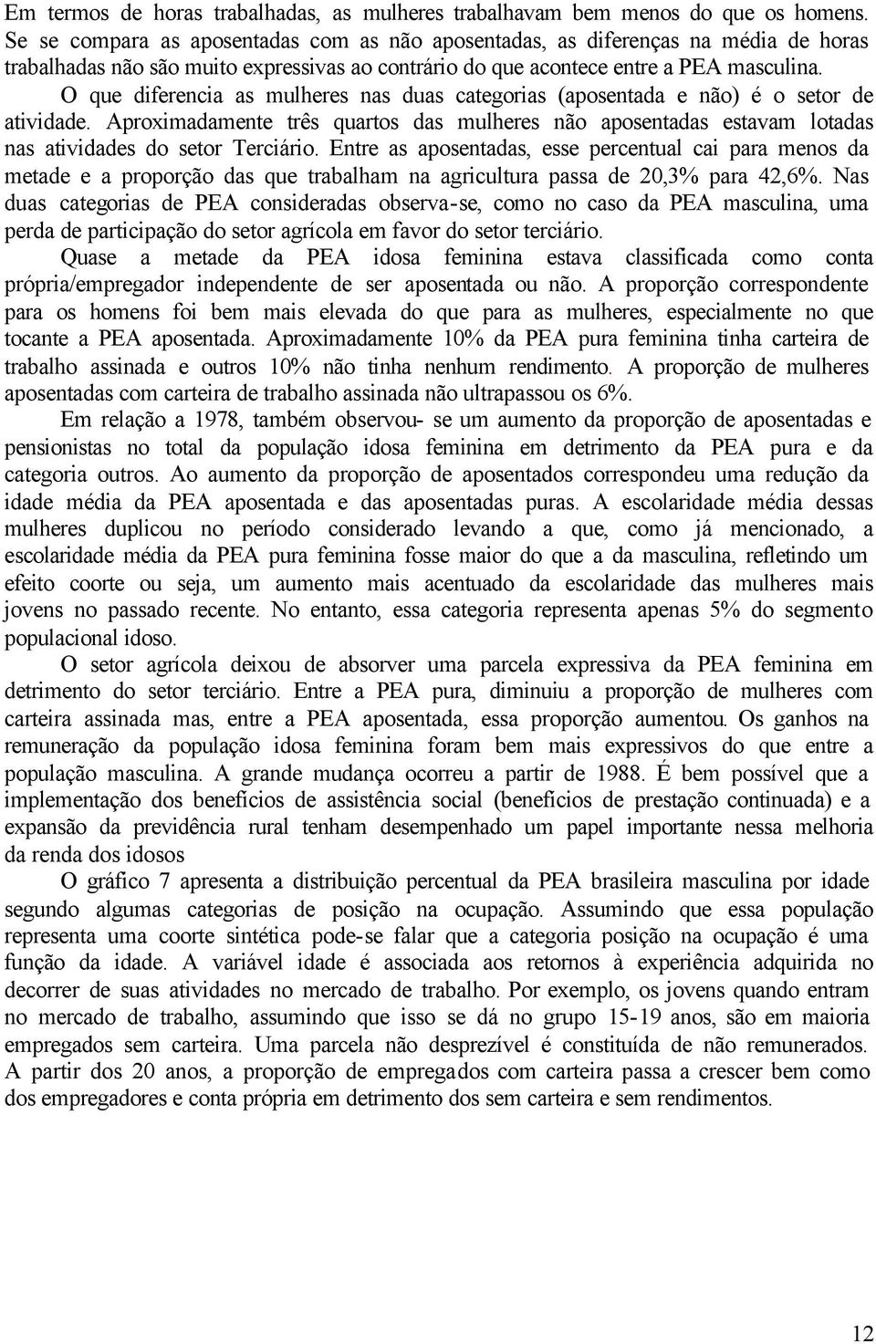 O que diferencia as mulheres nas duas categorias (aposentada e não) é o setor de atividade. Aproximadamente três quartos das mulheres não aposentadas estavam lotadas nas atividades do setor Terciário.