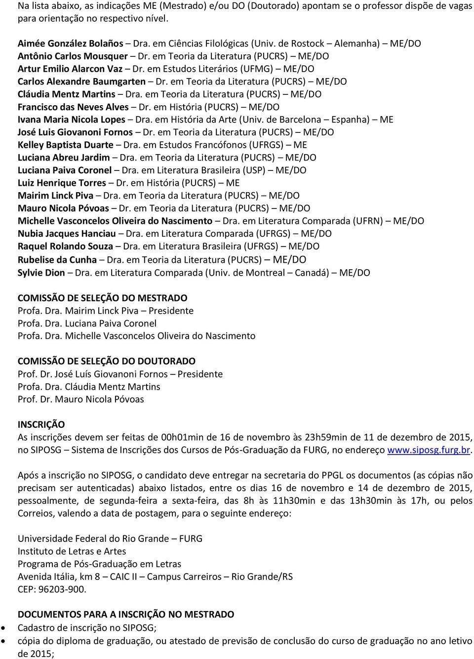 em Teoria da Literatura (PUCRS) ME/DO Cláudia Mentz Martins Dra. em Teoria da Literatura (PUCRS) ME/DO Francisco das Neves Alves Dr. em História (PUCRS) ME/DO Ivana Maria Nicola Lopes Dra.