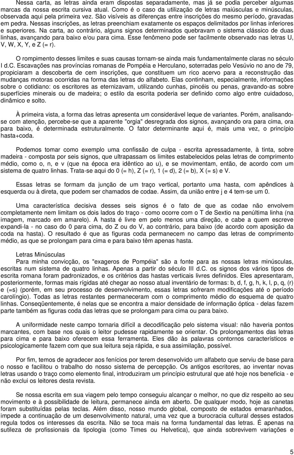 Nessas inscrições, as letras preenchiam exatamente os espaços delimitados por linhas inferiores e superiores.