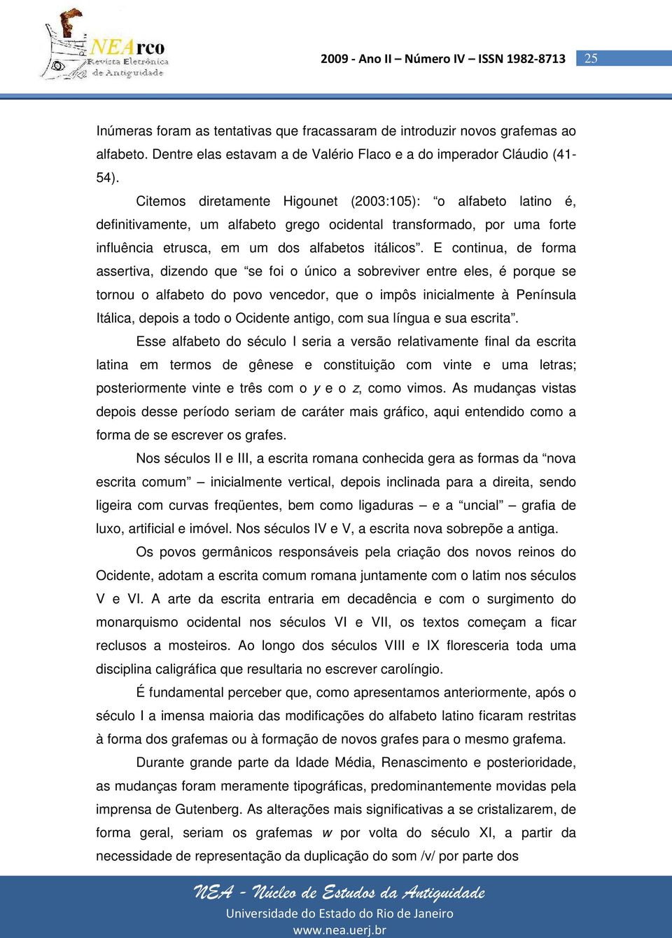 E continua, de forma assertiva, dizendo que se foi o único a sobreviver entre eles, é porque se tornou o alfabeto do povo vencedor, que o impôs inicialmente à Península Itálica, depois a todo o