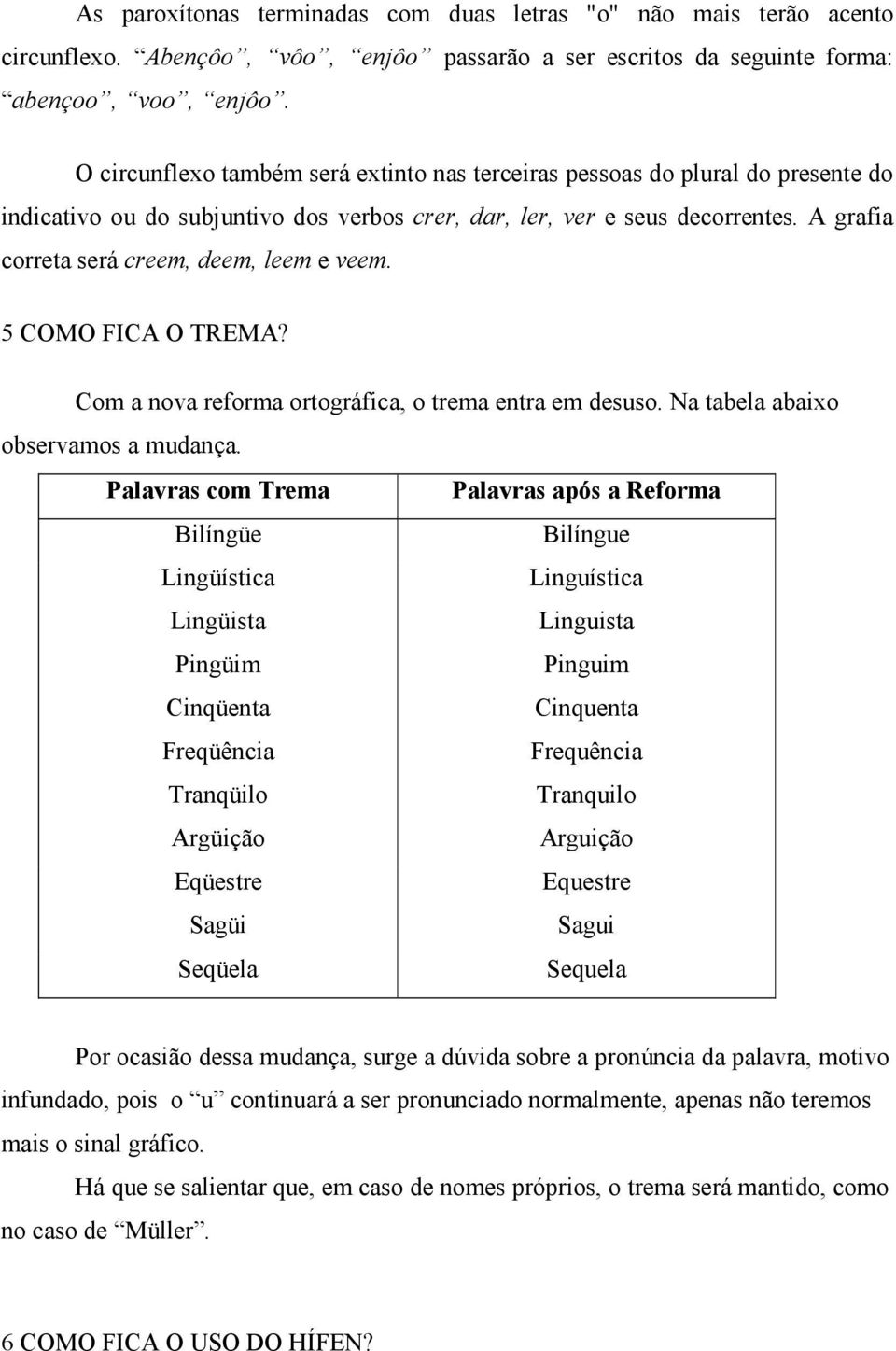 A grafia correta será creem, deem, leem e veem. 5 COMO FICA O TREMA? Com a nova reforma ortográfica, o trema entra em desuso. Na tabela abaixo observamos a mudança.