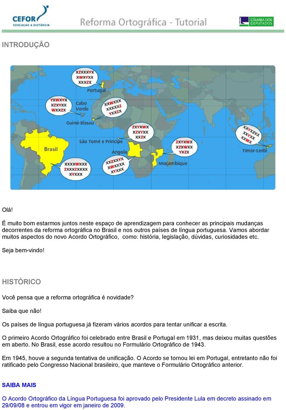 Saiba que não! Os países de língua portuguesa já fizeram vários acordos para tentar unificar a escrita.