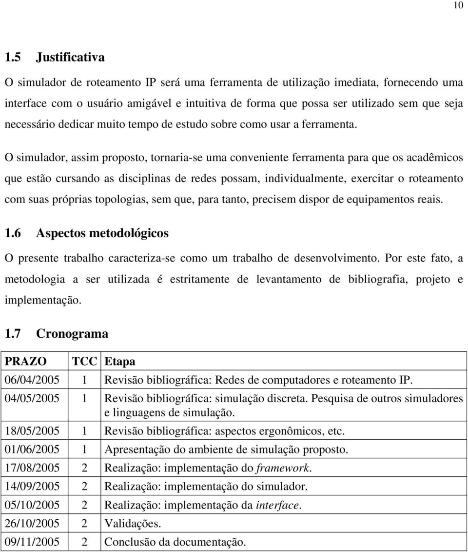 O simulador, assim proposto, tornaria-se uma conveniente ferramenta para que os acadêmicos que estão cursando as disciplinas de redes possam, individualmente, exercitar o roteamento com suas próprias