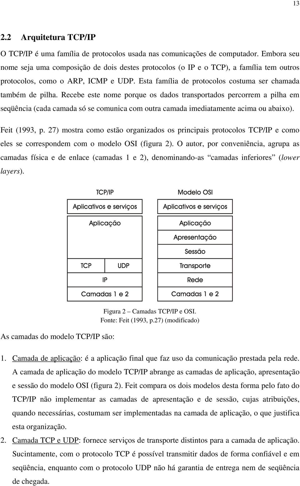 Recebe este nome porque os dados transportados percorrem a pilha em seqüência (cada camada só se comunica com outra camada imediatamente acima ou abaixo). Feit (1993, p.