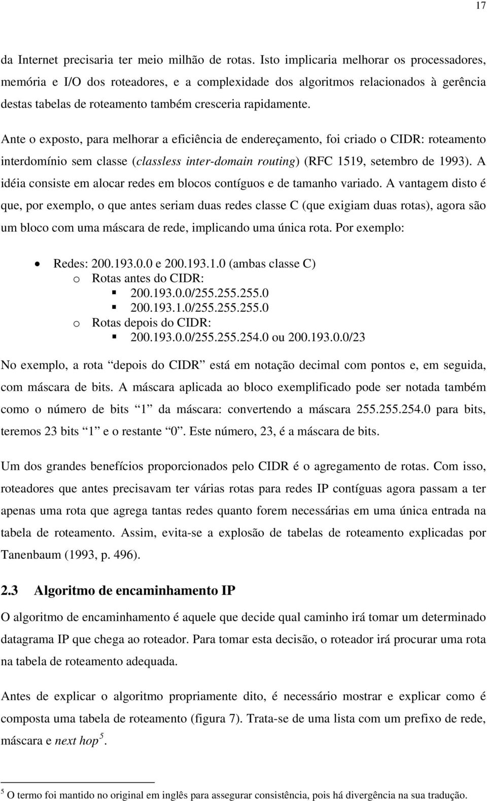 Ante o exposto, para melhorar a eficiência de endereçamento, foi criado o CIDR: roteamento interdomínio sem classe (classless inter-domain routing) (RFC 1519, setembro de 1993).