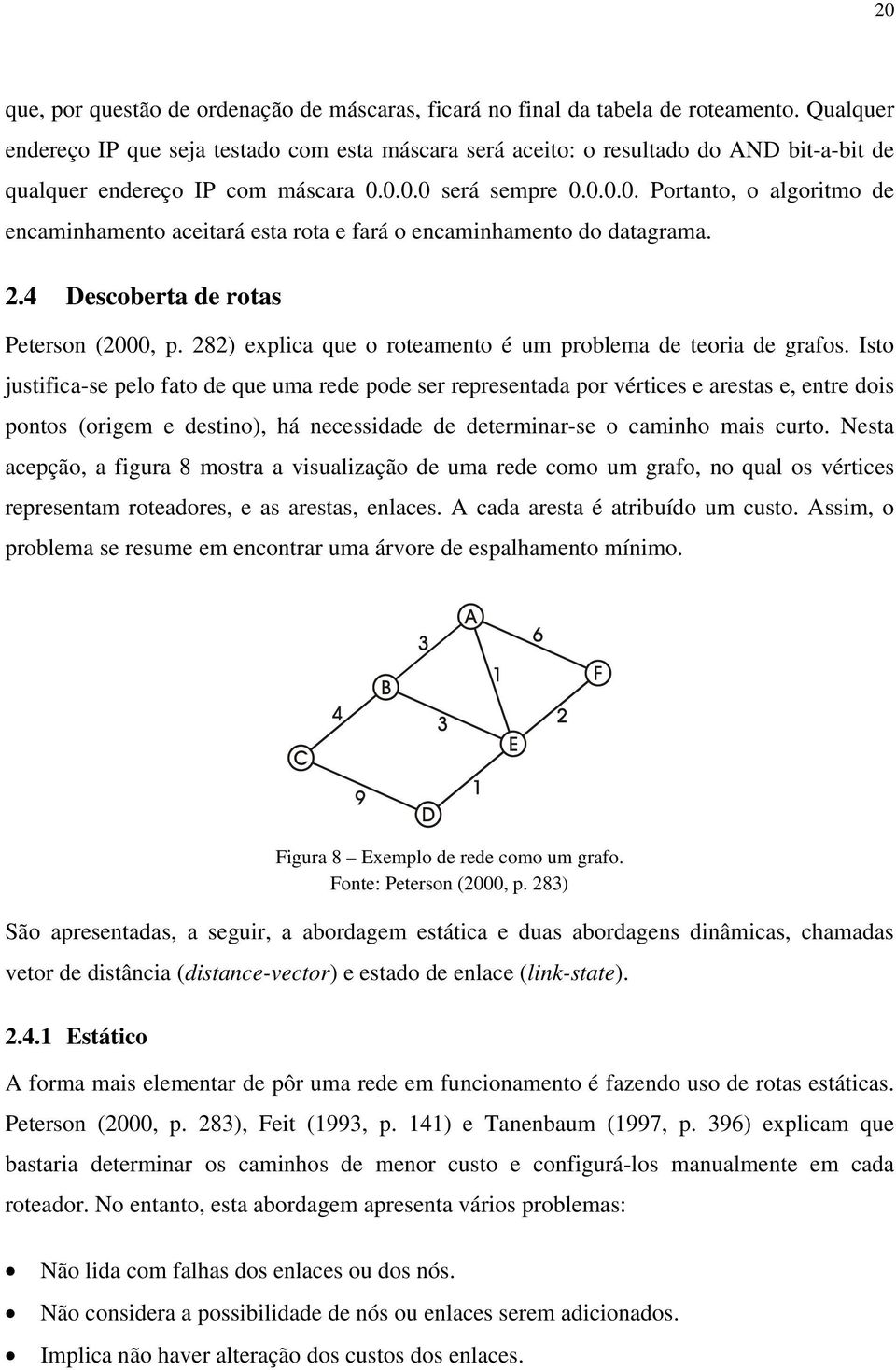 0.0.0 será sempre 0.0.0.0. Portanto, o algoritmo de encaminhamento aceitará esta rota e fará o encaminhamento do datagrama. 2.4 Descoberta de rotas Peterson (2000, p.