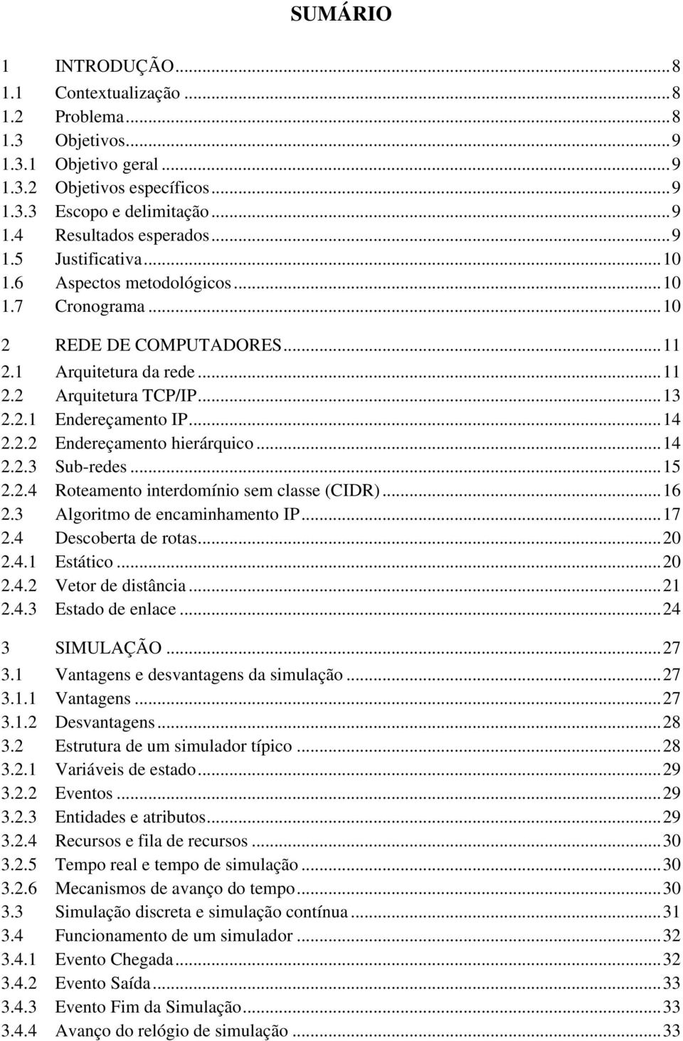 ..14 2.2.3 Sub-redes...15 2.2.4 Roteamento interdomínio sem classe (CIDR)...16 2.3 Algoritmo de encaminhamento IP...17 2.4 Descoberta de rotas...20 2.4.1 Estático...20 2.4.2 Vetor de distância...21 2.