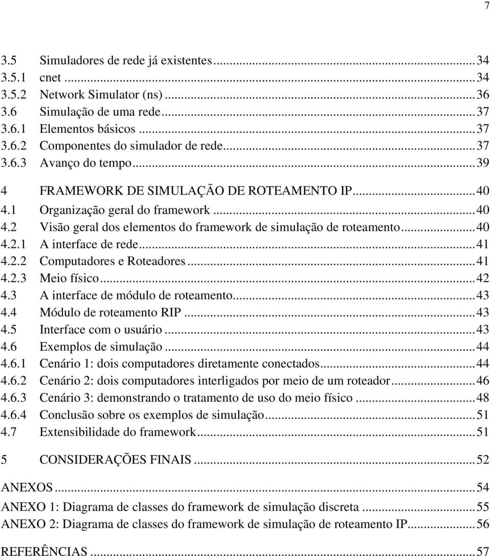 2.2 Computadores e Roteadores...41 4.2.3 Meio físico...42 4.3 A interface de módulo de roteamento...43 4.4 Módulo de roteamento RIP...43 4.5 Interface com o usuário...43 4.6 Exemplos de simulação.