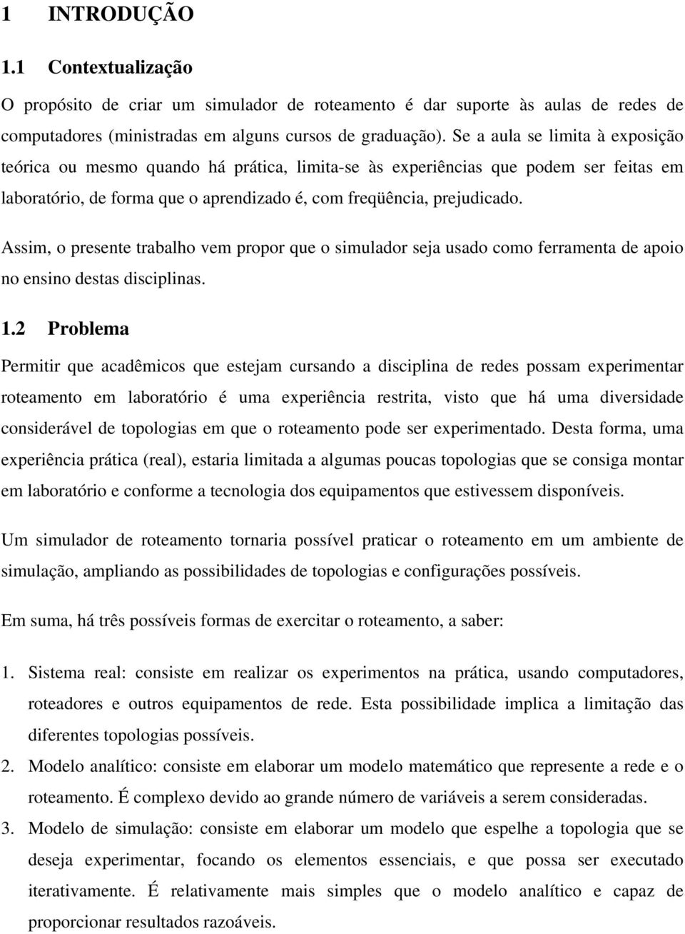 Assim, o presente trabalho vem propor que o simulador seja usado como ferramenta de apoio no ensino destas disciplinas. 1.