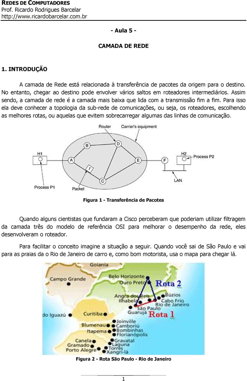 Para isso ela deve conhecer a topologia da sub-rede de comunicações, ou seja, os roteadores, escolhendo as melhores rotas, ou aquelas que evitem sobrecarregar algumas das linhas de comunicação.