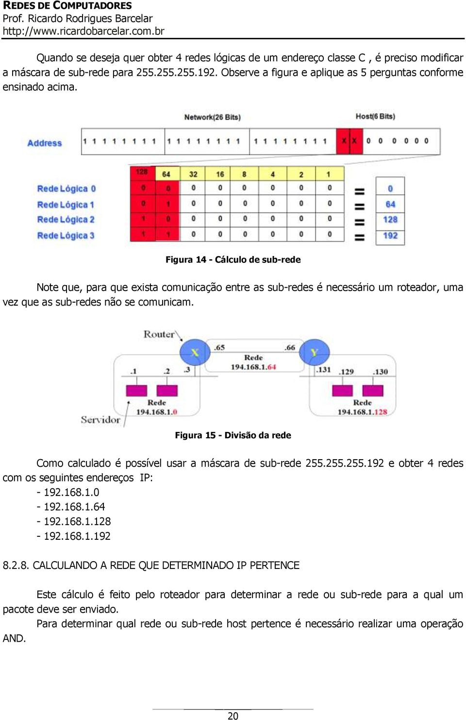 Figura 15 - Divisão da rede Como calculado é possível usar a máscara de sub-rede 255.255.255.192 e obter 4 redes com os seguintes endereços IP: - 192.168.1.0-192.168.1.64-192.168.1.128-192.168.1.192 8.