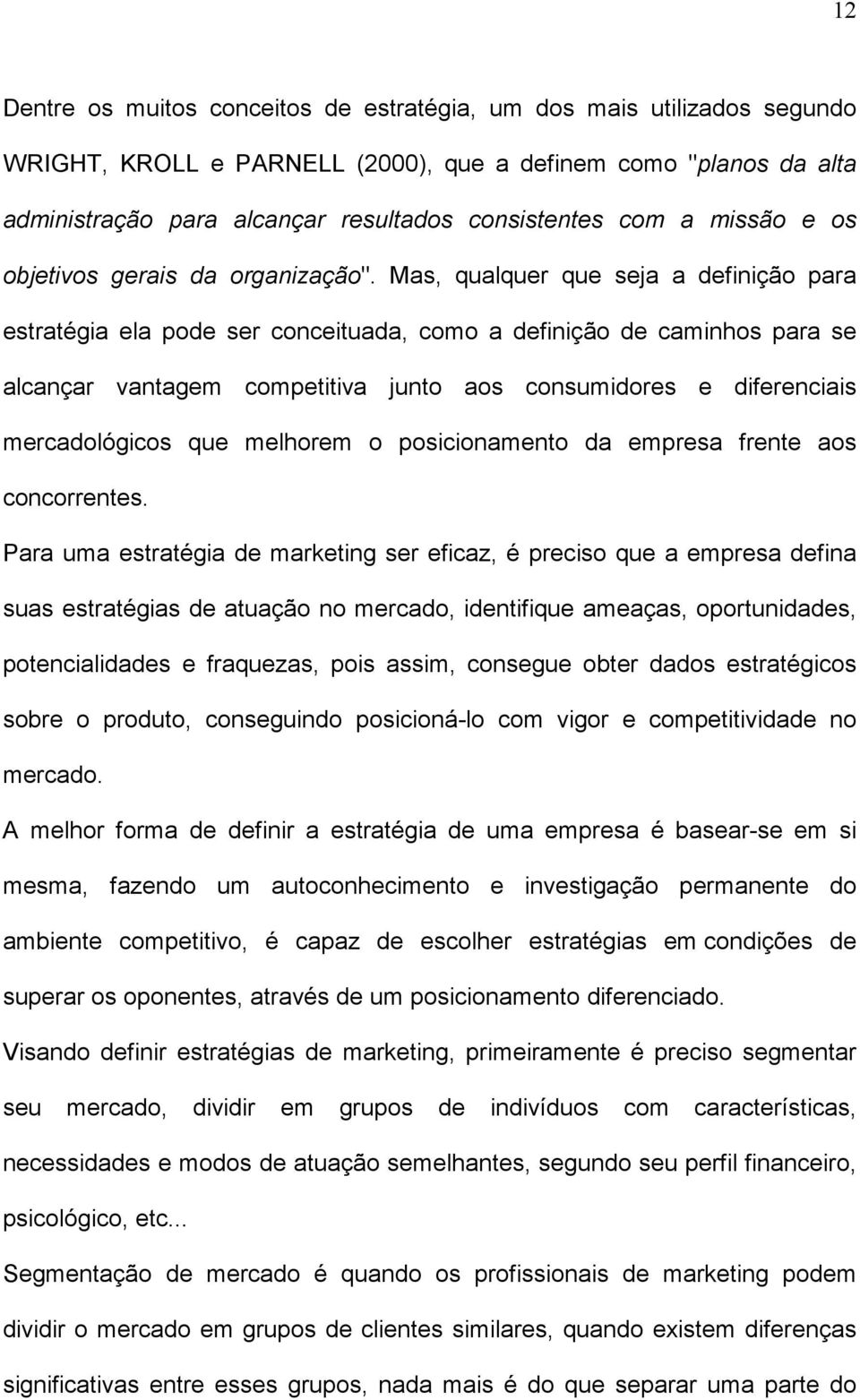 Mas, qualquer que seja a definição para estratégia ela pode ser conceituada, como a definição de caminhos para se alcançar vantagem competitiva junto aos consumidores e diferenciais mercadológicos