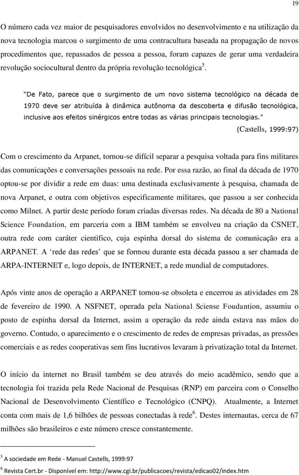 De Fato, parece que o surgimento de um novo sistema tecnológico na década de 1970 deve ser atribuída à dinâmica autônoma da descoberta e difusão tecnológica, inclusive aos efeitos sinérgicos entre