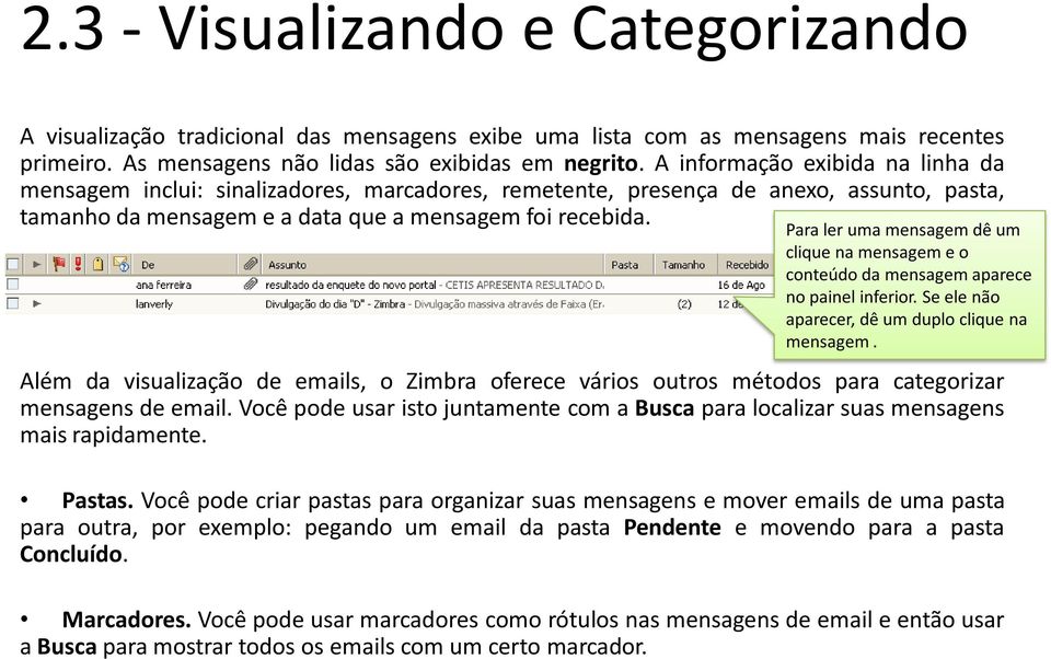 Para ler uma mensagem dê um clique na mensagem e o conteúdo da mensagem aparece no painel inferior. Se ele não aparecer, dê um duplo clique na mensagem.