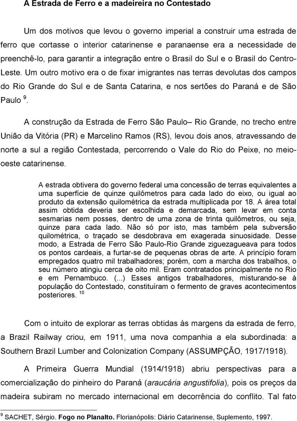 Um outro motivo era o de fixar imigrantes nas terras devolutas dos campos do Rio Grande do Sul e de Santa Catarina, e nos sertões do Paraná e de São Paulo 9.