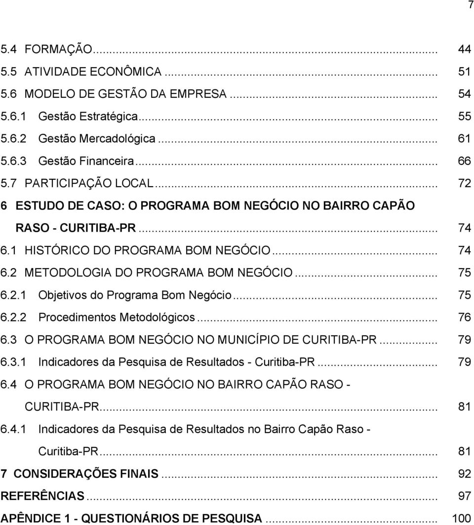 2.1 Objetivos do Programa Bom Negócio... 75 6.2.2 Procedimentos Metodológicos... 76 6.3 O PROGRAMA BOM NEGÓCIO NO MUNICÍPIO DE CURITIBA-PR... 79 6.3.1 Indicadores da Pesquisa de Resultados - Curitiba-PR.