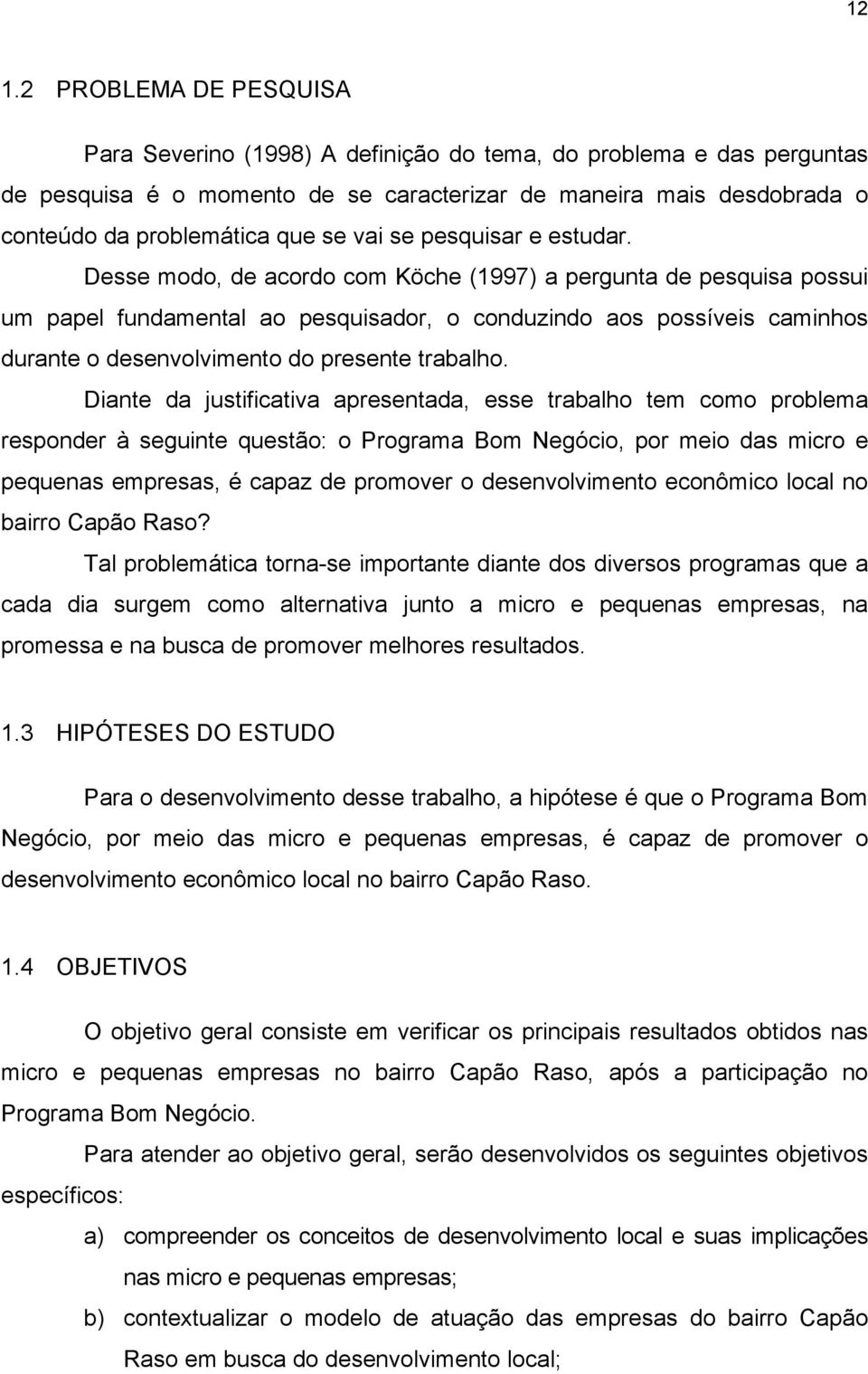 Desse modo, de acordo com Köche (1997) a pergunta de pesquisa possui um papel fundamental ao pesquisador, o conduzindo aos possíveis caminhos durante o desenvolvimento do presente trabalho.