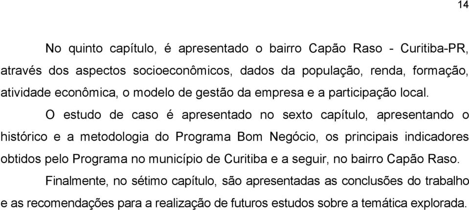 O estudo de caso é apresentado no sexto capítulo, apresentando o histórico e a metodologia do Programa Bom Negócio, os principais indicadores obtidos