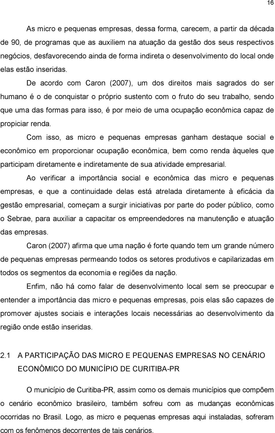 De acordo com Caron (2007), um dos direitos mais sagrados do ser humano é o de conquistar o próprio sustento com o fruto do seu trabalho, sendo que uma das formas para isso, é por meio de uma