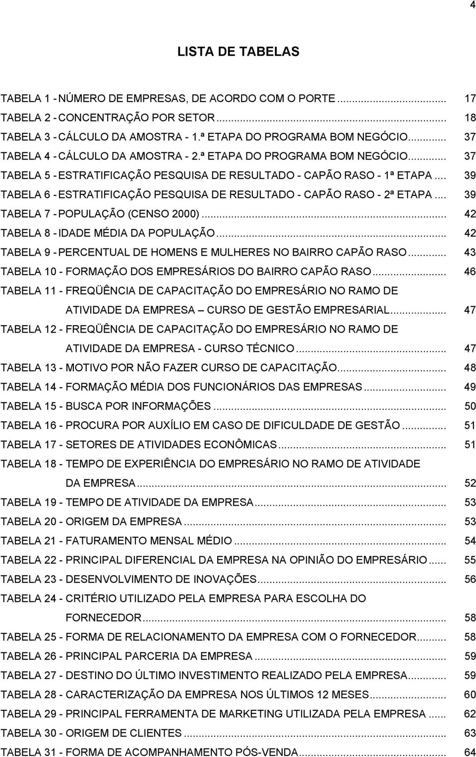 .. 39 TABELA 6 -ESTRATIFICAÇÃO PESQUISA DE RESULTADO - CAPÃO RASO - 2ª ETAPA... 39 TABELA 7 -POPULAÇÃO (CENSO 2000)... 42 TABELA 8 -IDADE MÉDIA DA POPULAÇÃO.