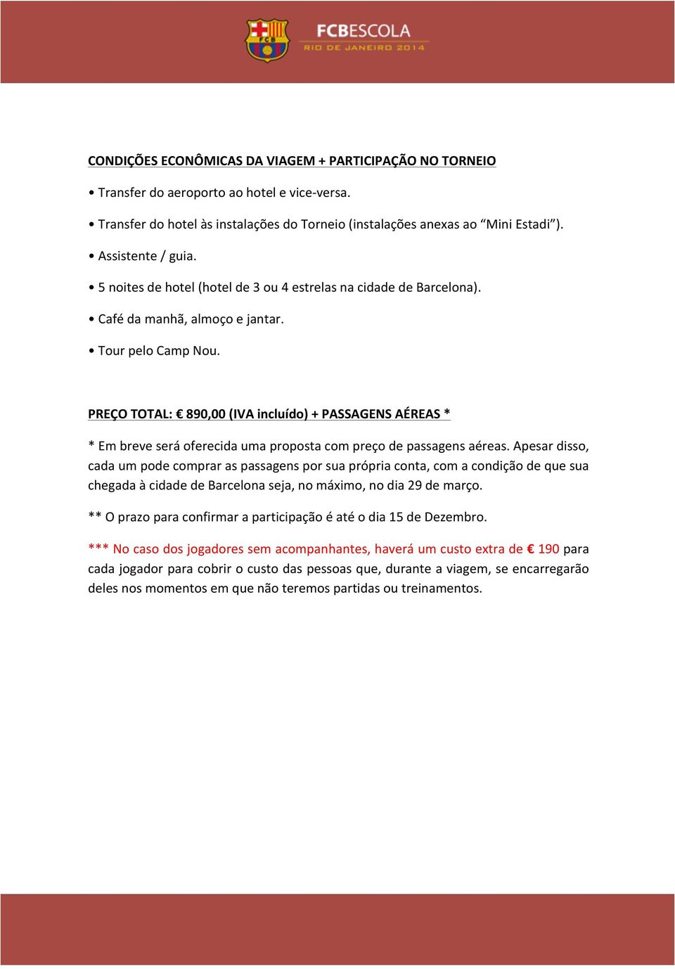 PREÇO TOTAL: 890,00 (IVA incluído) + PASSAGENS AÉREAS * * Em breve será oferecida uma proposta com preço de passagens aéreas.