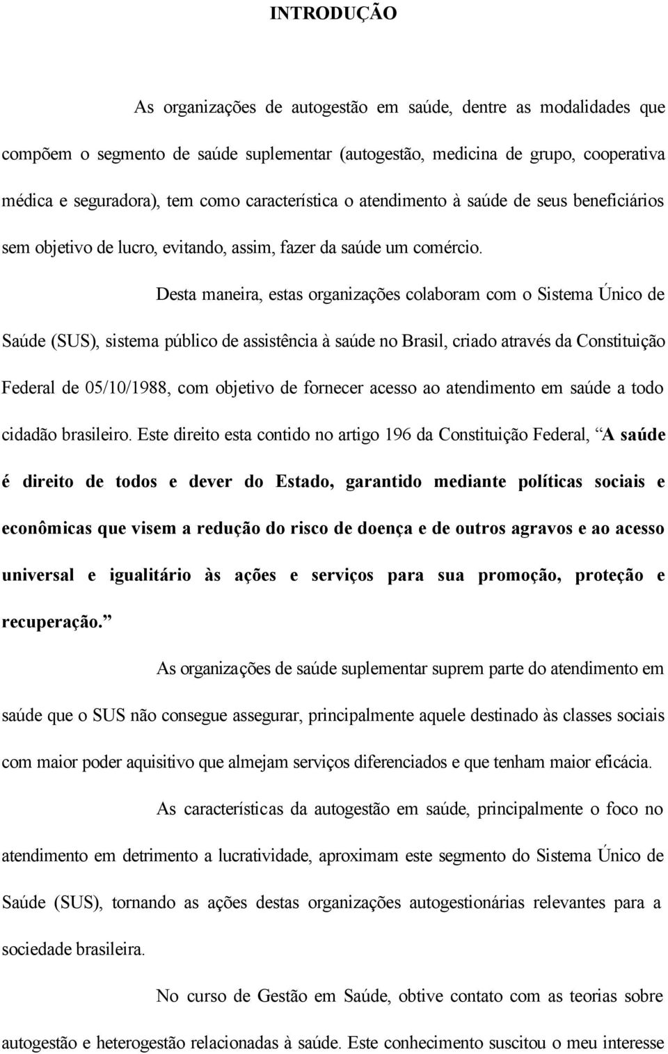 Desta maneira, estas organizações colaboram com o Sistema Único de Saúde (SUS), sistema público de assistência à saúde no Brasil, criado através da Constituição Federal de 05/10/1988, com objetivo de