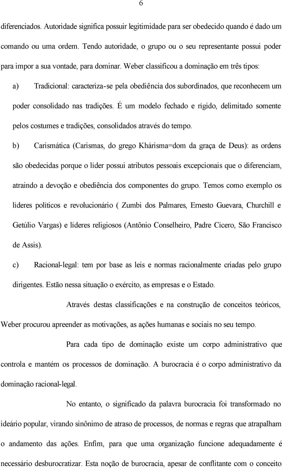 Weber classificou a dominação em três tipos: a) Tradicional: caracteriza-se pela obediência dos subordinados, que reconhecem um poder consolidado nas tradições.