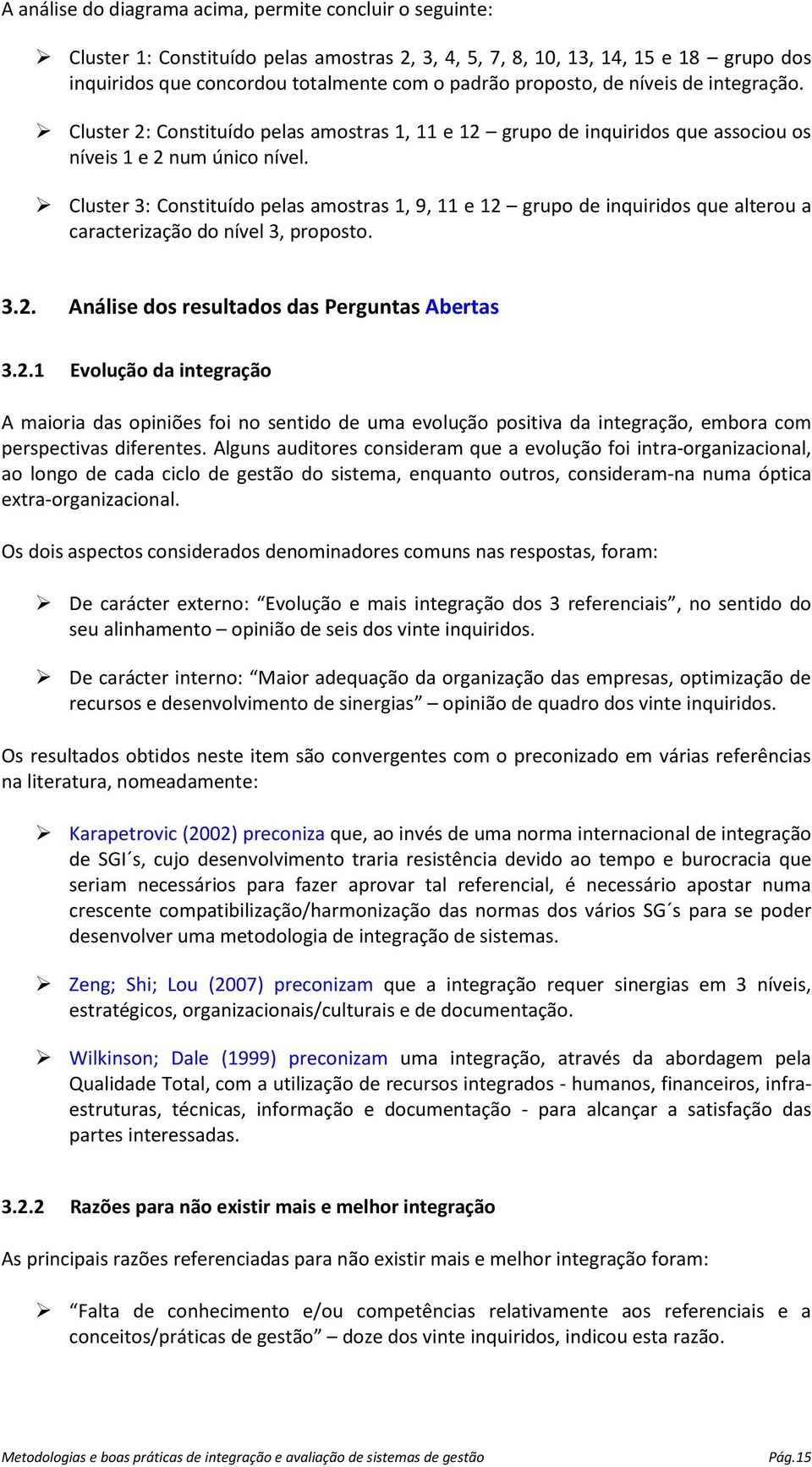 Cluster 3: Constituído pelas amostras 1, 9, 11 e 12 grupo de inquiridos que alterou a caracterização do nível 3, proposto. 3.2. Análise dos resultados das Perguntas Abertas 3.2.1 Evolução da integração A maioria das opiniões foi no sentido de uma evolução positiva da integração, embora com perspectivas diferentes.